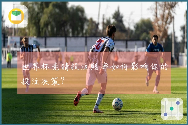 世界杯竞猜投注赔率如何影响你的投注决策？