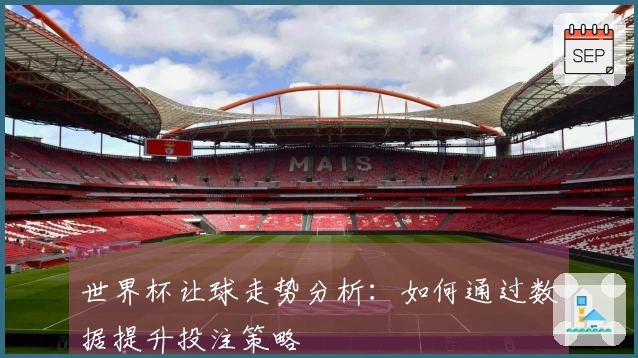 世界杯让球走势分析：如何通过数据提升投注策略