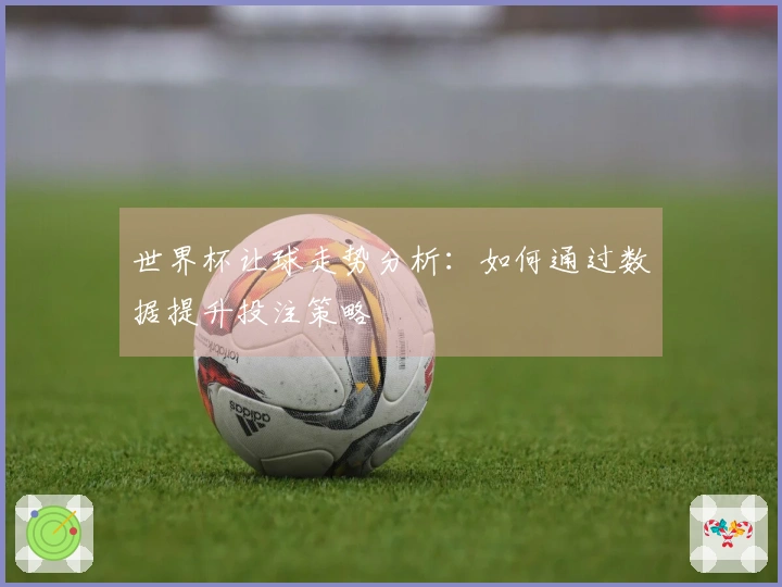 世界杯让球走势分析：如何通过数据提升投注策略