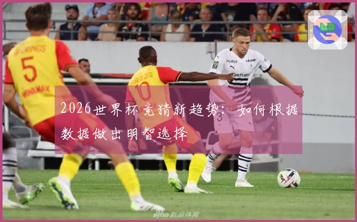 2026世界杯竞猜新趋势：如何根据数据做出明智选择